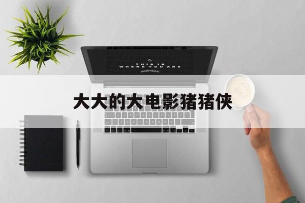 大大的大电影猪猪侠的介绍和剧情简介